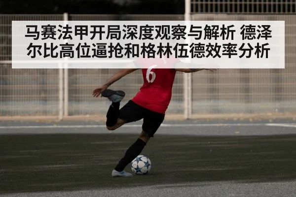 马赛法甲开局深度观察与解析 德泽尔比高位逼抢和格林伍德效率分析