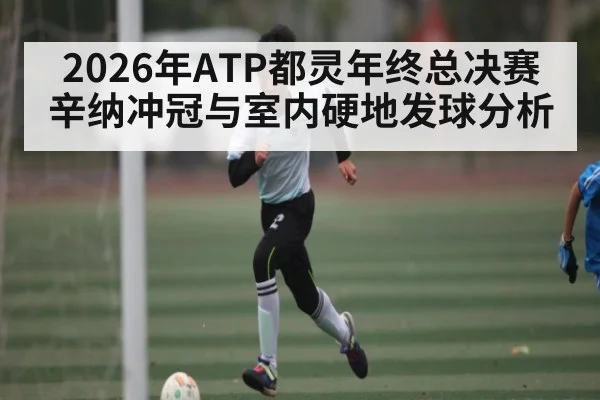 2026年ATP都灵年终总决赛辛纳冲冠与室内硬地发球分析